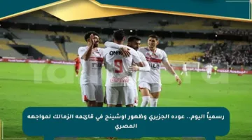 رسمياً اليوم.. عودة الجزيري وظهور أوشينج في قائمة الزمالك لمواجهة المصري